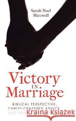 Victory in Marriage: Biblical Perspective, Christ-Centered Advice, and Real-Life Experience Sarah Noel Maxwell 9781973605201