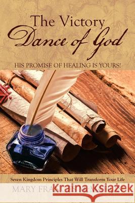 The Victory Dance of God: His Promise of Healing Is Yours! Mary Frances McMahon 9781973605270