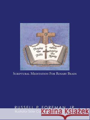 Praying The Bible While Saying The Rosary: Scriptural Meditation For Rosary Beads Foreman, Russell P., Jr. 9781973605324 WestBow Press