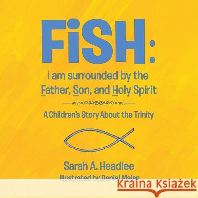 FiSH: i am surrounded by the Father, Son, and Holy Spirit: A Children's Story About the Trinity Sarah a Headlee 9781973606239 WestBow Press