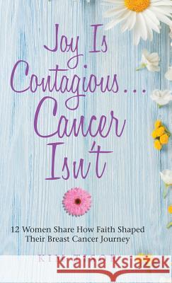Joy Is Contagious... Cancer Isn't: 12 Women Share How Faith Shaped Their Breast Cancer Journey Kim Tisor 9781973606604 WestBow Press