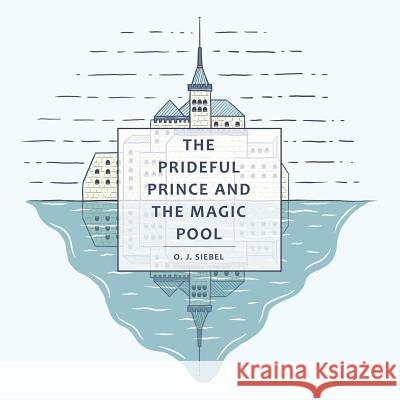 The Prideful Prince and the Magic Pool O J Siebel 9781973606741 WestBow Press