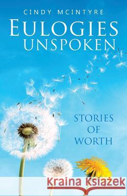 Eulogies Unspoken: Stories of Worth Cindy McIntyre 9781973606994 WestBow Press