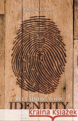 Reclaiming Your Identity: Embrace Who God Created You to Be Eric Wayman 9781973607571