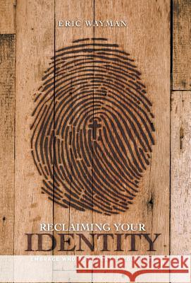 Reclaiming Your Identity: Embrace Who God Created You to Be Eric Wayman 9781973607588