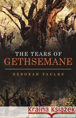 The Tears of Gethsemane Deborah Faulks 9781973607861 WestBow Press