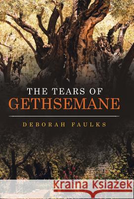 The Tears of Gethsemane Deborah Faulks 9781973607878 WestBow Press