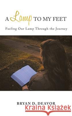 A Lamp to My Feet: Fueling Our Lamp Through the Journey Bryan D Deavor 9781973608332 WestBow Press