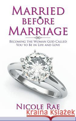 Married Before Marriage: Becoming the Woman God Called You to Be in Life and Love Nicole Rae 9781973608622