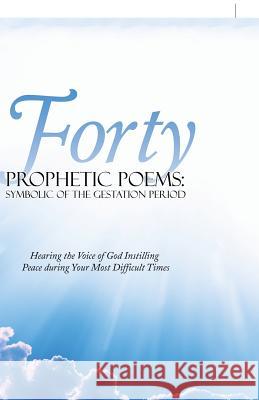 Forty Prophetic Poems: Symbolic of the Gestation Period: Hearing the Voice of God Instilling Peace During Your Most Difficult Times Fay Warren Jarrett 9781973608653 Westbow Press