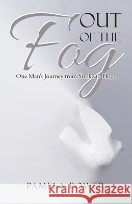 Out of the Fog Undo: One Man's Journey from Stroke to Hope Pamela Power 9781973608714 WestBow Press