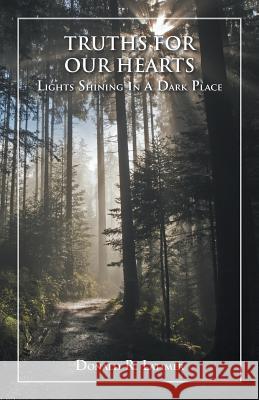 Truths for Our Hearts: Lights Shining in a Dark Place Donald R Latimer 9781973608868 WestBow Press