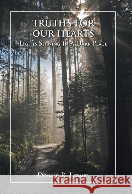 Truths for Our Hearts: Lights Shining in a Dark Place Donald R Latimer 9781973608875 WestBow Press