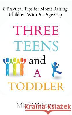 Three Teens and a Toddler: 8 Practical Tips for Moms Raising Children with an Age Gap Mia y. Wilson 9781973608943 WestBow Press
