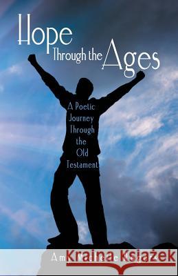 Hope Through the Ages: A Poetic Journey Through the Old Testament Amy Michelle Rogers 9781973609032