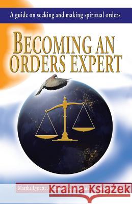 Becoming an Orders Expert: A Guide on Seeking and Making Spiritual Orders Martha Alexander Natasha Ryan 9781973609063 WestBow Press
