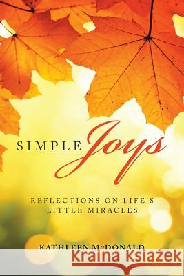 Simple Joys: Reflections on Life'S Little Miracles Kathleen McDonald 9781973609193 WestBow Press