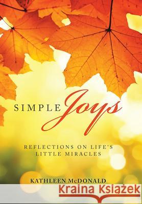 Simple Joys: Reflections on Life'S Little Miracles McDonald, Kathleen 9781973609209 WestBow Press