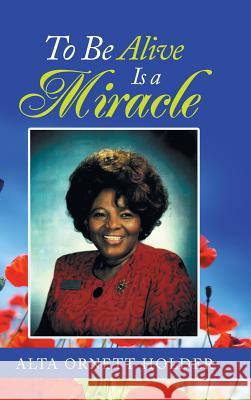 To Be Alive Is a Miracle Alda Ornett Holder 9781973609445 WestBow Press