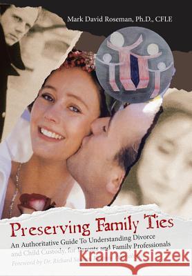 Preserving Family Ties: An Authoritative Guide to Understanding Divorce and Child Custody, for Parents and Family Professionals Mark David Roseman Cfle, PH D 9781973609520 WestBow Press