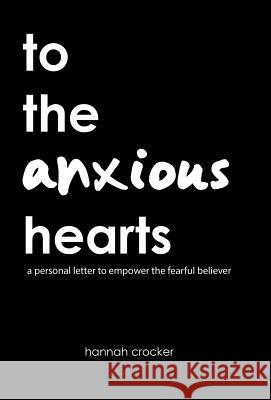 To the Anxious Hearts: A Personal Letter to Empower the Fearful Believer Hannah Crocker 9781973609636 WestBow Press