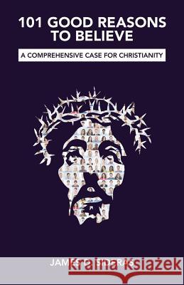 101 Good Reasons to Believe: A Comprehensive Case for Christianity James D Sideras 9781973609971 WestBow Press