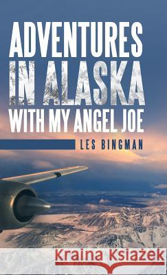 Adventures in Alaska with My Angel Joe Les Bingman 9781973610397