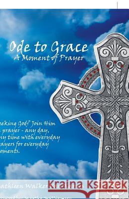 Ode to Grace a Moment of Prayer: Seeking God? Join Him in Prayer-Any Day, Any Time with Everyday Prayers for Everyday Moments Kathleen Walker Van Karnes, Martha Williamson 9781973610472