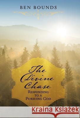 The Divine Chase: Responding to a Pursuing God Ben Bounds 9781973610533 WestBow Press