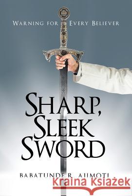 Sharp, Sleek Sword: Warning for Every Believer Babatunde R Ajimoti 9781973610632 WestBow Press