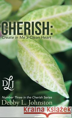 Cherish: Create in Me a Clean Heart Debby L Johnston 9781973611547 WestBow Press