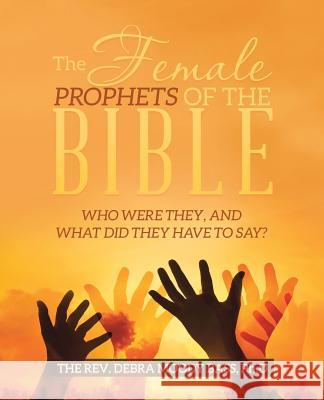 The Female Prophets of the Bible: Who Were They, and What Did They Have to Say? The Rev Debra Moody Bas 9781973611837 WestBow Press