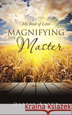 Magnifying the Master: My Book of Love Debbie Baker 9781973611882