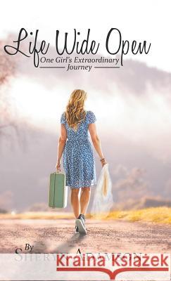 Life Wide Open: One Girl's Extraordinary Journey Sheryn Adamson 9781973612803 Westbow Press