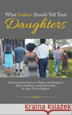 What Fathers Should Tell Their Daughters: Communication Between Fathers and Daughters About Obedience and Relationships for Ages Ten to Eighteen Louise Brunner 9781973613084