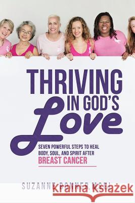 Thriving in God's Love: Seven Powerful Steps to Heal Body, Soul, and Spirit After Breast Cancer M S Ed Suzanne Bonner 9781973613343 WestBow Press