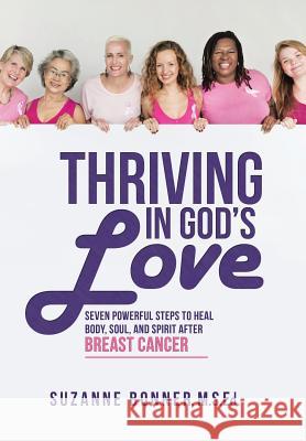 Thriving in God's Love: Seven Powerful Steps to Heal Body, Soul, and Spirit After Breast Cancer M S Ed Suzanne Bonner 9781973613350 WestBow Press