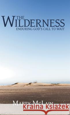 The Wilderness: Enduring God'S Call to Wait Marty McLain 9781973613534 Westbow Press