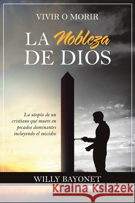 La Nobleza De Dios: Vivir O Morir Bayonet, Willy 9781973613596