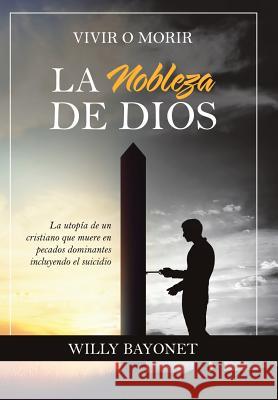 La Nobleza De Dios: Vivir O Morir Bayonet, Willy 9781973613602