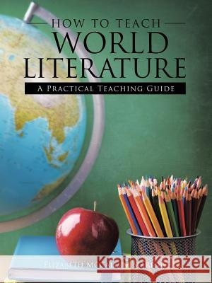 How to Teach World Literature: A Practical Teaching Guide Elizabeth McCallum Marlow 9781973613947