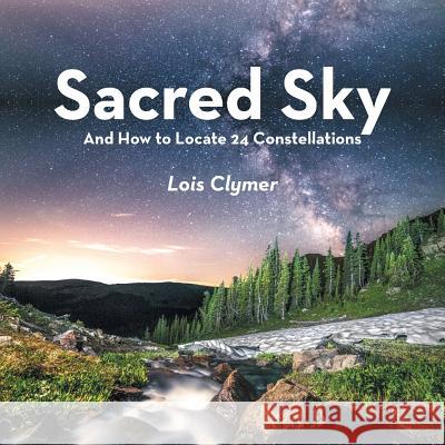 Sacred Sky: And How to Locate 24 Constellations Lois Clymer 9781973615118