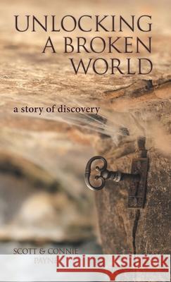 Unlocking a Broken World: A Story of Discovery Scott & Connie Payne 9781973615538