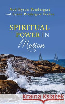 Spiritual Power in Motion Ned Byron Pendergast, Lynne Pendergast Ferdon 9781973615620