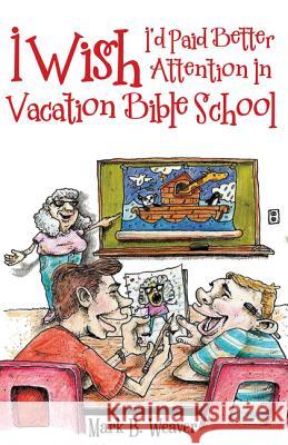I Wish I'd Paid Better Attention in Vacation Bible School Mark B. Weaver 9781973615897 WestBow Press
