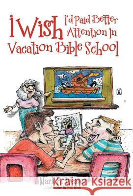 I Wish I'd Paid Better Attention in Vacation Bible School Mark B Weaver, Ben Wade 9781973615903 WestBow Press