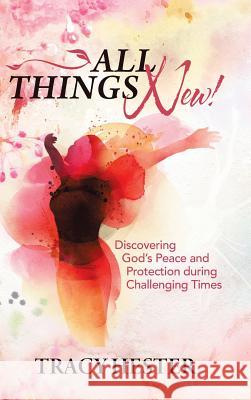 All Things New!: Discovering God'S Peace and Protection During Challenging Times Hester, Tracy 9781973616726