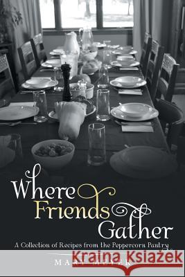 Where Friends Gather: A Collection of Recipes from the Peppercorn Pantry Mary Meyer (University of Minnesota St Paul USA) 9781973616740