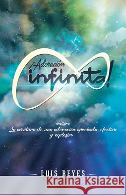 ¡Adoración Infinita!: La Aventura De Una Adoración Aprobada, Efectiva Y Explosiva Luis Reyes 9781973616825