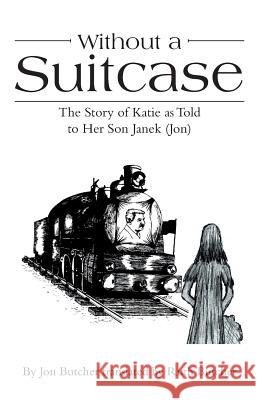 Without a Suitcase: The Story of Katie as Told to Her Son Janek (Jon) Jon Butcher, Ruth Butcher 9781973617167